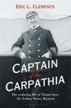 Hardcover Captain of the Carpathia: The Seafaring Life of Titanic Hero Sir Arthur Henry Rostron Book