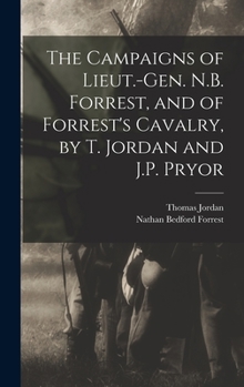 Hardcover The Campaigns of Lieut.-Gen. N.B. Forrest, and of Forrest's Cavalry, by T. Jordan and J.P. Pryor Book