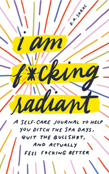 Hardcover I Am F*cking Radiant: A Self-Care Journal to Help You Ditch the Spa Days, Quit the Bullsh*t, and Actually Feel F*cking Better Book