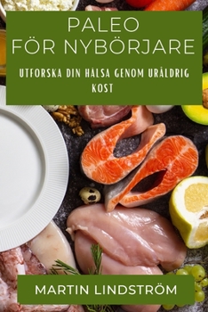 Paperback Paleo För Nybörjare: Utforska Din Hälsa Genom Uråldrig Kost [Swedish] Book