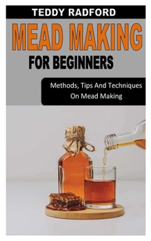 Paperback Mead Making for Beginners: Methods, Tips And Techniques On Mead Making Book