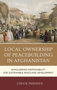 Hardcover Local Ownership of Peacebuilding in Afghanistan: Shouldering Responsibility for Sustainable Peace and Development Book
