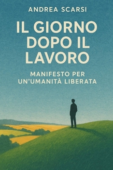 Il Giorno Dopo Il Lavoro: Manifesto Per Un’Umanità Liberata (Italian Edition)