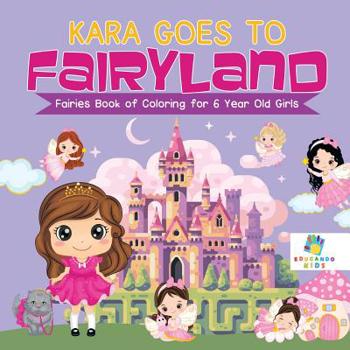 Paperback Kara Goes to Fairyland Fairies Book of Coloring for 6 Year Old Girls Book