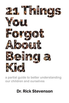 Hardcover 21 Things You Forgot About Being a Kid: a partial guide to better understanding our children and ourselves Book