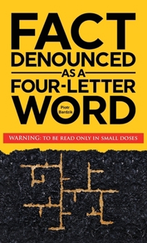Fact Denounced as a Four-Letter Word: and other accidental thoughts in a world dominated by common nonsense