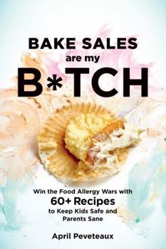 Paperback Bake Sales Are My B*tch: Win the Food Allergy Wars with 60+ Recipes to Keep Kids Safe and Parents Sane: A Baking Book