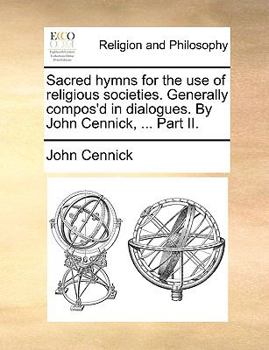 Paperback Sacred hymns for the use of religious societies. Generally compos'd in dialogues. By John Cennick, ... Part II. Book