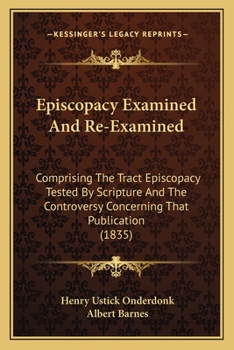 Paperback Episcopacy Examined And Re-Examined: Comprising The Tract Episcopacy Tested By Scripture And The Controversy Concerning That Publication (1835) Book