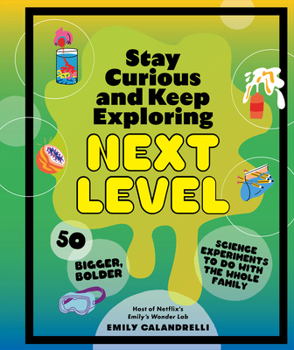 Cover for "Stay Curious and Keep Exploring: Next Level: 50 Bigger, Bolder Science Experiments to Do with the Whole Family"