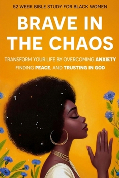 Brave In The Chaos: 52 Week Bible Study For Black Women: Transform Your Life by Overcoming Anxiety, Finding Peace, and Trusting In God.