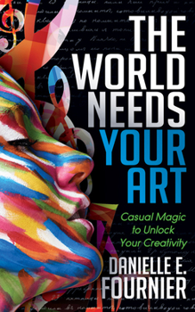 Paperback The World Needs Your Art: Casual Magic to Unlock Your Creativity Book