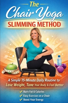 The Chair Yoga Slimming Method: A Simple 15-Minute Daily Routine to Lose Weight, Tone, Your Body & Feel Better