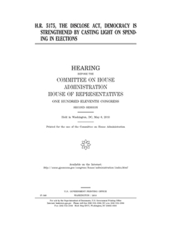 Paperback H.R. 5175, the DISCLOSE Act, Democracy is Strengthened by Casting Light on Spending in Elections Book