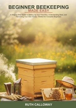 Paperback Beginner Beekeeping Made Easy: A Step-by-Step Guide to Setting Up Your First Hive, Understanding Bees, and Harvesting Your Own Honey -- Perfect for Co Book