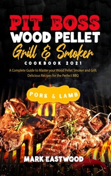 Pit Boss Wood Pellet Grill and Smoker Cookbook 2021 - Pork and Lamb Recipes: A Complete Guide to Master your Wood Pellet Smoker and Grill. Delicious Recipes for the Perfect BBQ