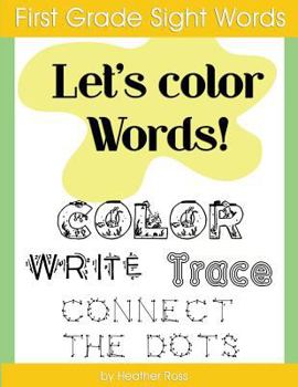 First Grade Sight Words : Let's Color Words! Trace, Write, Connect the Dots and Learn to Spell! 8. 5 X 11 Size, 100 Pages!