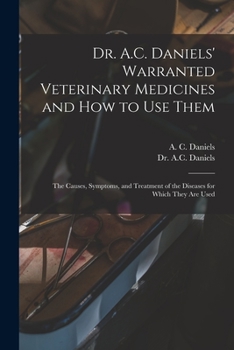 Paperback Dr. A.C. Daniels' Warranted Veterinary Medicines and How to Use Them: the Causes, Symptoms, and Treatment of the Diseases for Which They Are Used Book