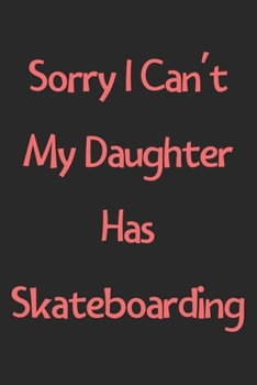 Sorry I Can't My Daughter Has Skateboarding: Lined Journal, 120 Pages, 6 x 9, Funny Skateboarding Gift Idea, Black Matte Finish (Sorry I Can't My Daughter Has Skateboarding Journal)
