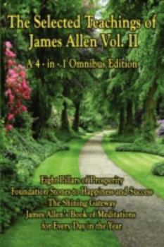 The Selected Teachings of James Allen Vol. II: Eight Pillars of Prosperity, Foundation Stones to Happiness and Success, The Shining Gateway, James Allen's Book of Meditations for Every Day in the Year