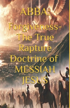 Paperback Abba: Forgiveness- The True Rapture Doctrine of Messiah Jesus Book