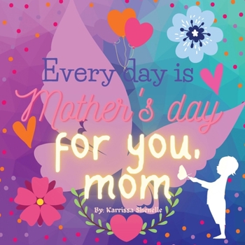 Every day is Mother's day for you, Mom: Gift for Mom