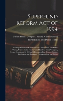 Superfund Reform Act of 1994: Hearings Before the Committee on Environment and Public Works, United States Senate, One Hundred Third Congress, Second ... Response, Compensation, and Liabili