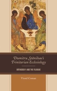 Dumitru Staniloae’s Trinitarian Ecclesiology: Orthodoxy and the Filioque