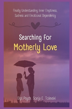 Paperback Searching for motherly love: Finally Understanding Inner Emptiness, Sadness, and Emotional Dependency Book
