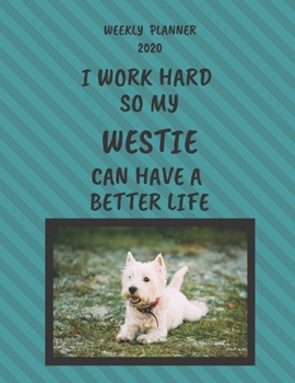 Westie Weekly Planner 2020: Westie Lover Gifts Idea For Men & Women - Funny Weekly Planner | I Work Hard So My Westie Can Have A Better Life | With To Do List & Notes Sections