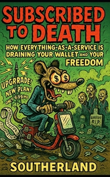 Subscribed to Death: How Everything-as-a-Service is Draining Your Wallet and Your Freedom: How Subscriptions Hijacked Ownership, Inflate Costs, and Turn Everyday Life Into a Rental Economy