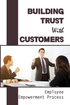 Paperback Building Trust With Customers: Employee Empowerment Process: Ways To Solve Customer Problems Book