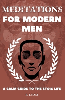 Meditations for Modern Men: A CALM Guide to the Stoic Life (The CALM Series)
