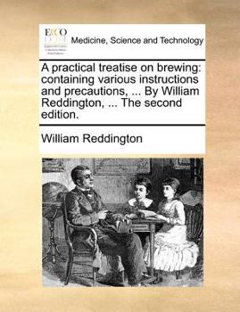Paperback A Practical Treatise on Brewing: Containing Various Instructions and Precautions, ... by William Reddington, ... the Second Edition. Book