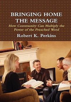Hardcover Bringing Home the Message: How Community Can Multiply the Power of the Preached Word Book