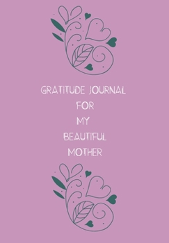 GRATITUDE JOURNAL  FOR MY  BEAUTIFUL MOTHER.: Journal for women.happiness, positivity journal.daily gratitude journal for women, writing prompts and dream journal