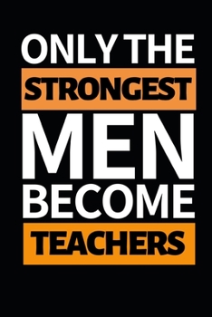 Paperback Only The Strongest Men Become Teachers: Funny Teacher Notebook/Journal (6" X 9") Great Thank You Gift Idea For Teachers Book