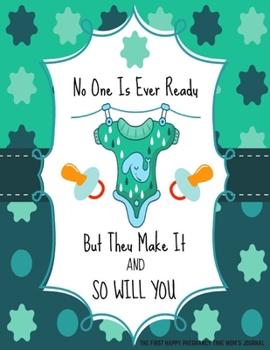 The First Happy Pregnancy Time Mom's Journal: Bump to Birthday, Pregnancy & First Year Baby Journal