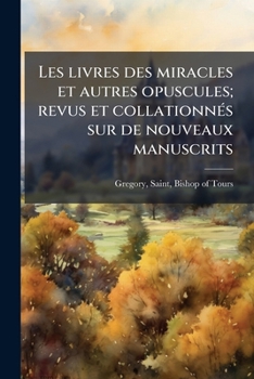 Les Livres Des Miracles Et Autres Opuscules De Georges Florent Grégoire...