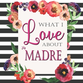 Paperback What I Love About My Madre: Color Fill In The Blank Love Books - Personalized Keepsake Notebook - Prompted Guide Memory Journal Book