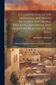 A Compendium of the Religious Doctrines, Religious and Moral Precepts, Historical and Descriptive Beauties of the Bible: With a Separate Moral Selection From the Apocrypha