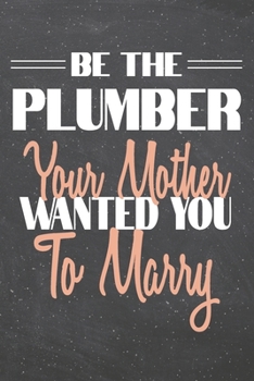 Be The Plumber Your Mother Wanted You To Marry: Plumber Dot Grid Notebook, Planner or Journal | 110 Dotted Pages | Office Equipment, Supplies | Funny Plumber Gift Idea for Christmas or Birthday