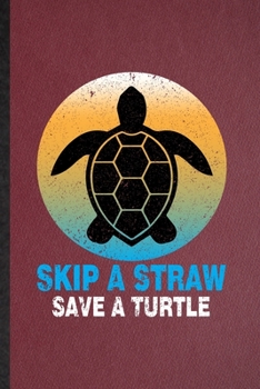 Skip a Straw Save a Turtle: Lined Notebook For Green Turtle Owner Vet. Funny Ruled Journal For Exotic Animal Lover. Unique Student Teacher Blank ... Planner Great For Home School Office Writing