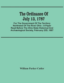 Paperback The Ordinance Of July 13, 1787: For The Government Of The Territory Northwest Of The River Ohio: A Paper Read Before The Ohio State Historical And Arc Book