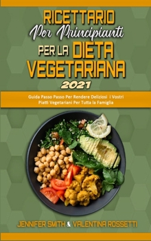 Ricettario per Principianti per la Dieta Vegetariana 2021: Guida Passo Passo Per Rendere Deliziosi i Vostri Piatti Vegetariani Per Tutta la Famiglia ... for Beginners 2021)
