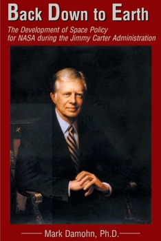Paperback Back Down to Earth: The Development of Space Policy for NASA During the Jimmy Carter Administration Book