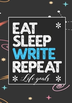 EAT SLEEP WRITE REPEAT LIFE GOALS: Notebook to Write In for Men - Women | Lined Paper | Motivational Quotes Journal (Inspirational Journals to Write In