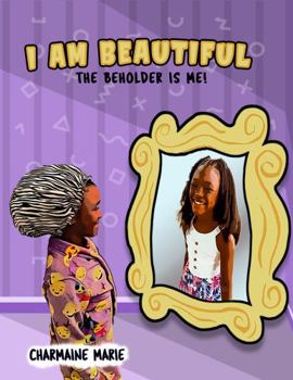 Paperback I AM BEAUTIFUL!: THE BEHOLDER IS ME (The self-inspirational I Am Series for children by Charmaine Marie) Book