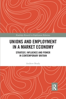 Paperback Unions and Employment in a Market Economy: Strategy, Influence and Power in Contemporary Britain Book