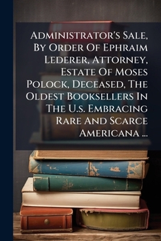 Administrator's Sale, By Order Of Ephraim Lederer, Attorney, Estate Of Moses Polock, Deceased, The Oldest Booksellers In The U.s. Embracing Rare And ... At The Book Auction Rooms Of Davis & Harvey